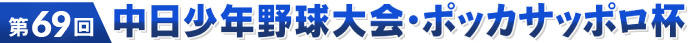 第69回 中日少年野球･ポッカサッポロ杯